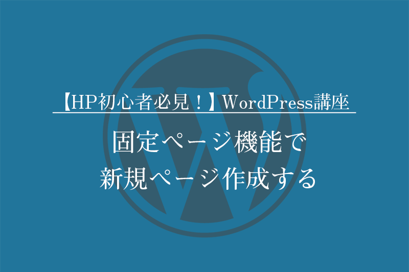 【HP初心者必見！】WordPressの使い方講座 「固定ページ機能で新規ページ作成する」