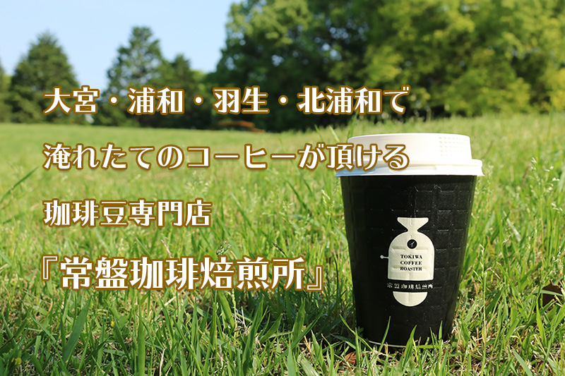 大宮・浦和・羽生・北浦和で淹れたてのコーヒーが頂ける珈琲豆専門店『常盤珈琲焙煎所』